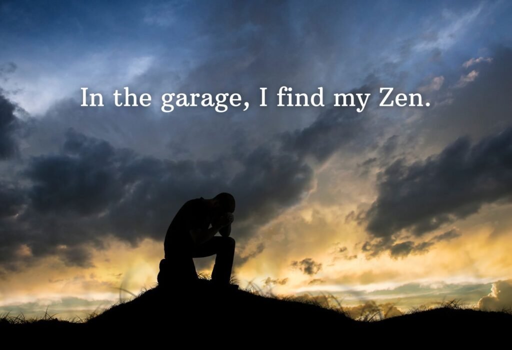 I find my zen in the garage